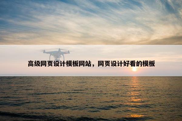 高级网页设计模板网站，网页设计好看的模板