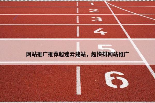 网站推广推荐超速云建站，超快排网站推广