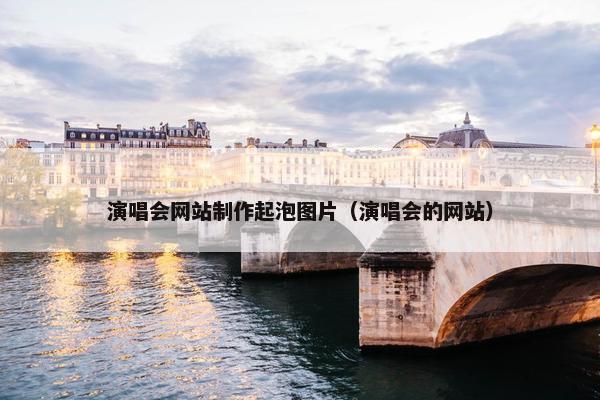 演唱会网站制作起泡图片（演唱会的网站）