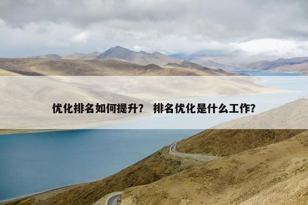 优化排名如何提升？ 排名优化是什么工作？