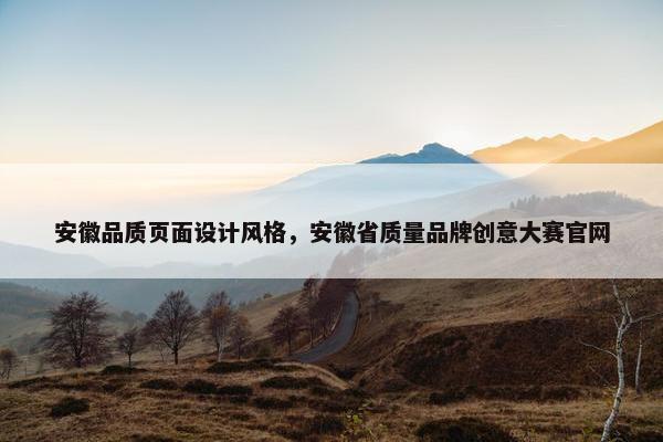 安徽品质页面设计风格，安徽省质量品牌创意大赛官网
