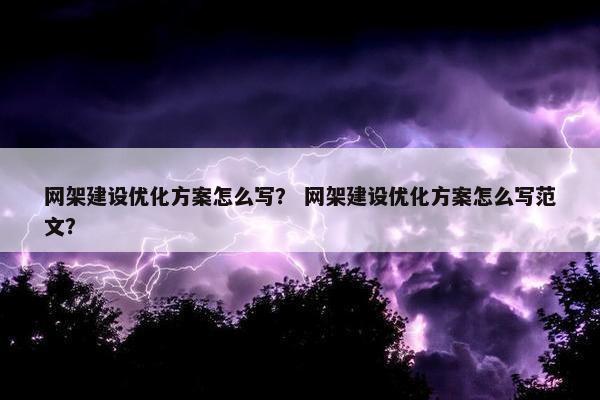 网架建设优化方案怎么写？ 网架建设优化方案怎么写范文？