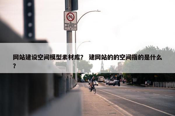 网站建设空间模型素材库？ 建网站的的空间指的是什么？