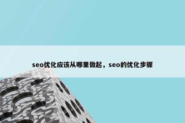 seo优化应该从哪里做起，seo的优化步骤