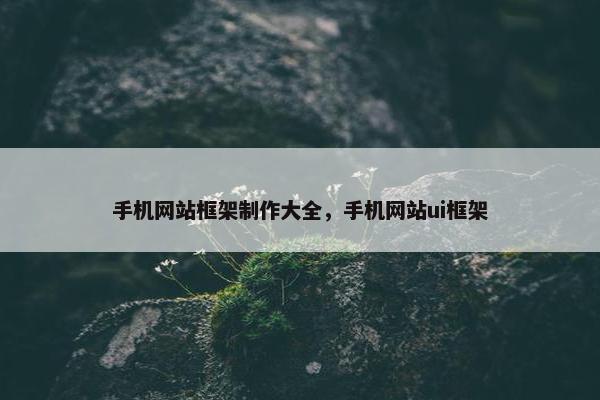手机网站框架制作大全，手机网站ui框架