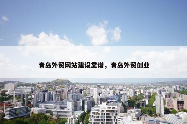 青岛外贸网站建设靠谱，青岛外贸创业