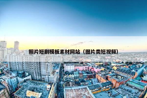 照片短剧模板素材网站（图片类短视频）