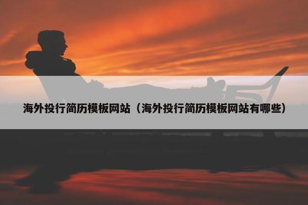海外投行简历模板网站（海外投行简历模板网站有哪些）