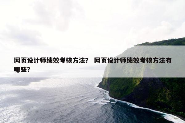 网页设计师绩效考核方法？ 网页设计师绩效考核方法有哪些？