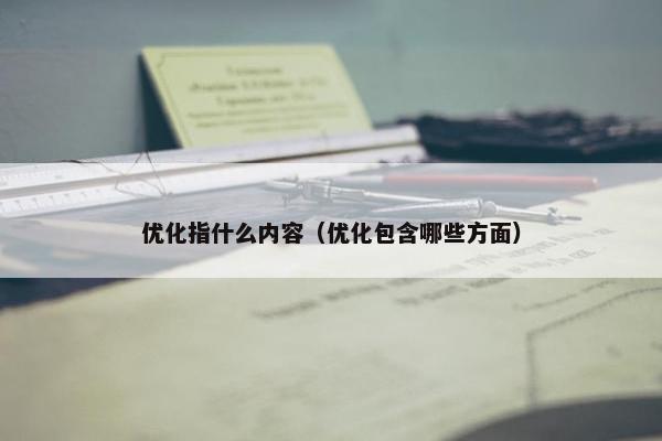 优化指什么内容（优化包含哪些方面）