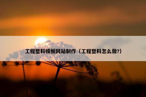工程塑料模板网站制作（工程塑料怎么做?）