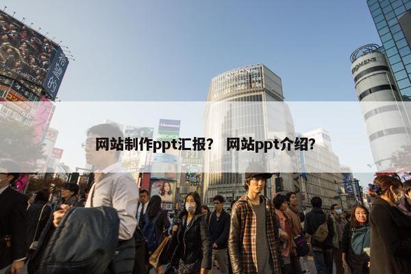网站制作ppt汇报？ 网站ppt介绍？