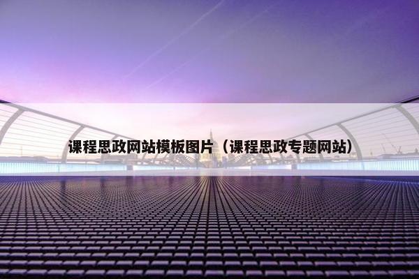 课程思政网站模板图片（课程思政专题网站）