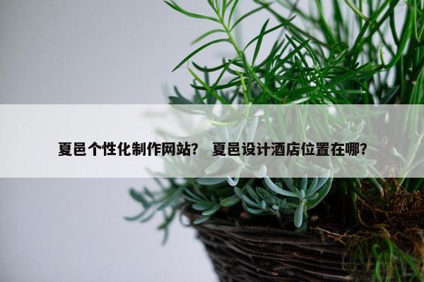 夏邑个性化制作网站？ 夏邑设计酒店位置在哪？