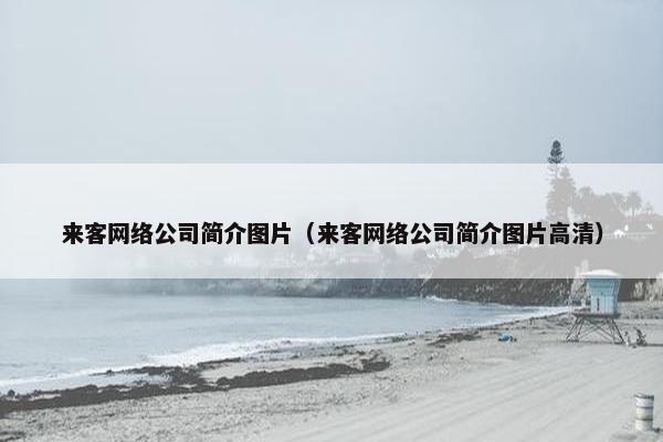 来客网络公司简介图片（来客网络公司简介图片高清）