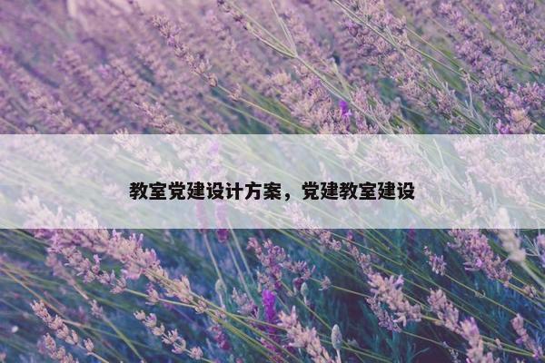 教室党建设计方案，党建教室建设
