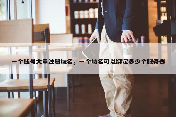 一个账号大量注册域名，一个域名可以绑定多少个服务器