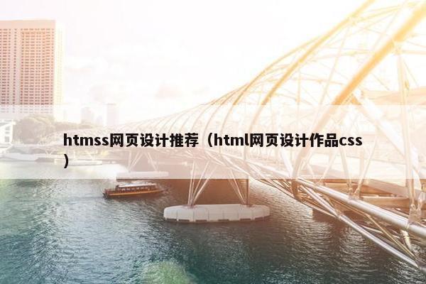 htmss网页设计推荐（html网页设计作品css）