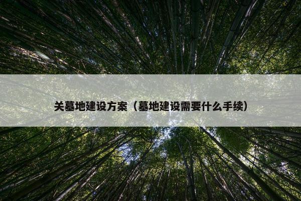 关墓地建设方案（墓地建设需要什么手续）