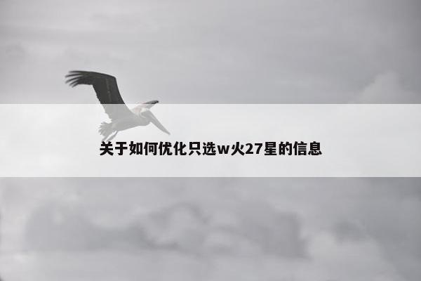 关于如何优化只选w火27星的信息