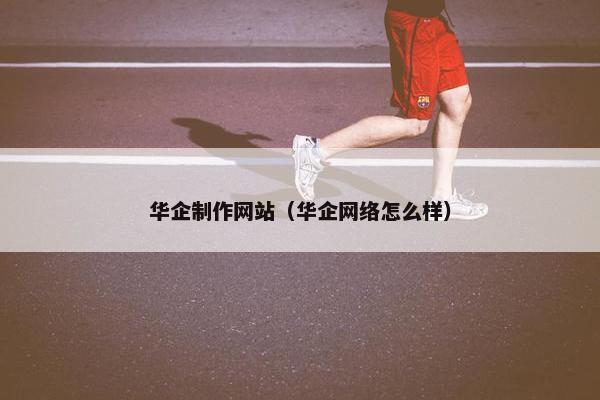 华企制作网站（华企网络怎么样）