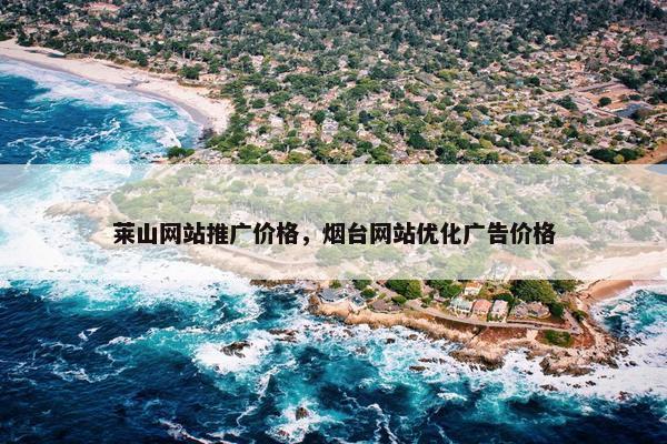 莱山网站推广价格，烟台网站优化广告价格