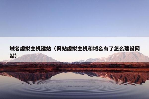 域名虚拟主机建站（网站虚拟主机和域名有了怎么建设网站）