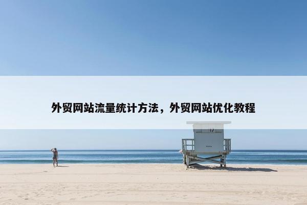 外贸网站流量统计方法，外贸网站优化教程