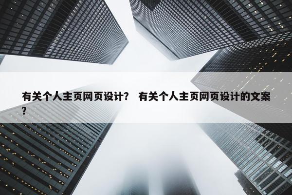有关个人主页网页设计？ 有关个人主页网页设计的文案？