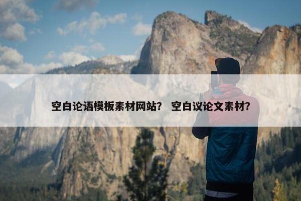 空白论语模板素材网站？ 空白议论文素材？