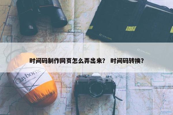 时间码制作网页怎么弄出来？ 时间码转换？
