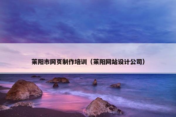 莱阳市网页制作培训（莱阳网站设计公司）