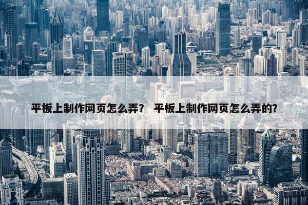 平板上制作网页怎么弄？ 平板上制作网页怎么弄的？
