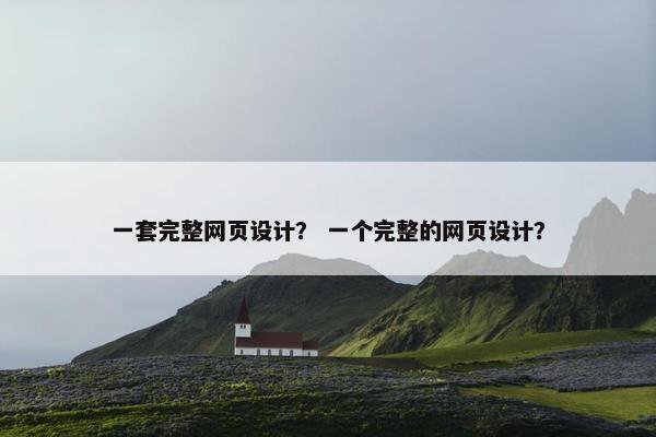 一套完整网页设计？ 一个完整的网页设计？