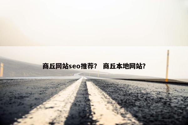 商丘网站seo推荐？ 商丘本地网站？