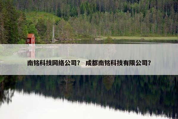 南铭科技网络公司？ 成都南铭科技有限公司？