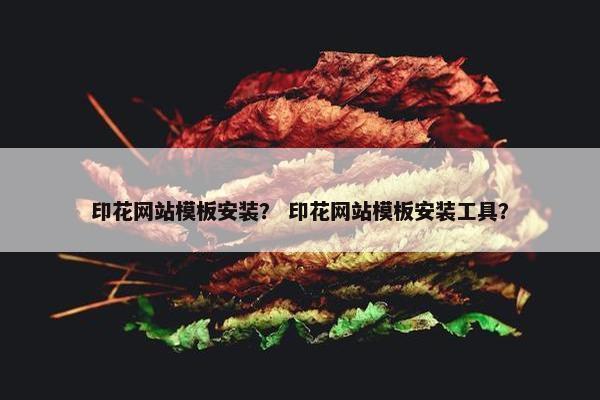 印花网站模板安装？ 印花网站模板安装工具？