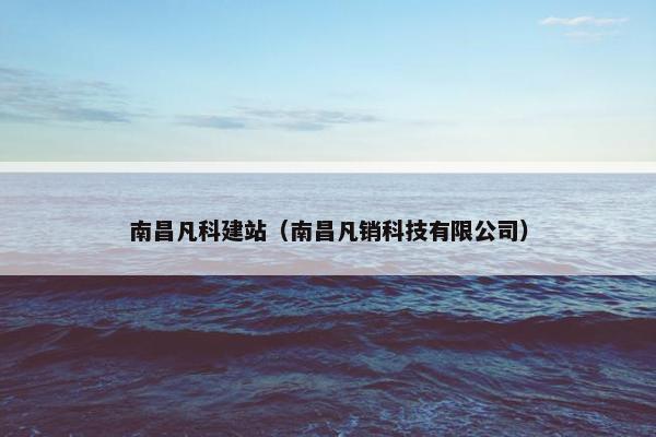 南昌凡科建站（南昌凡销科技有限公司）