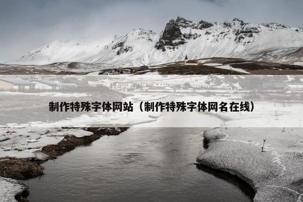 制作特殊字体网站（制作特殊字体网名在线）