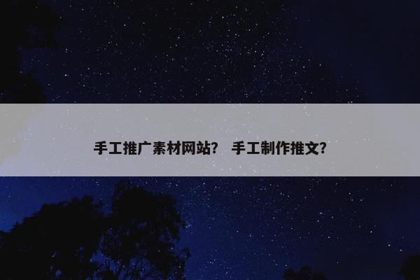 手工推广素材网站？ 手工制作推文？