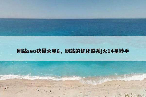 网站seo抉择火星8，网站的优化联系j火14星妙手