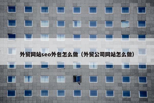 外贸网站seo外包怎么做（外贸公司网站怎么做）