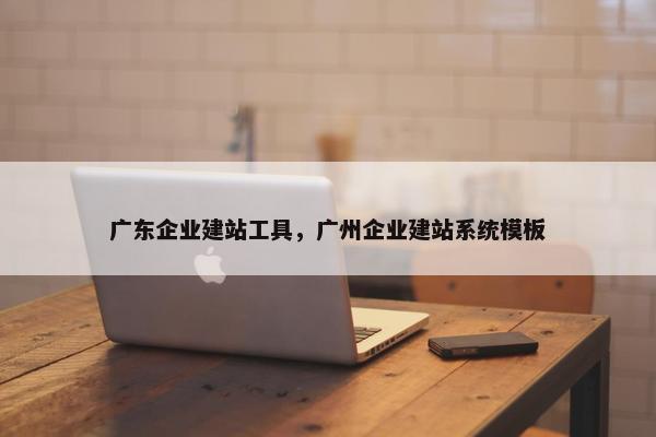 广东企业建站工具，广州企业建站系统模板