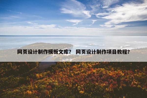 网页设计制作模板文库？ 网页设计制作项目教程？