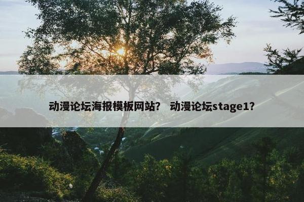 动漫论坛海报模板网站？ 动漫论坛stage1？