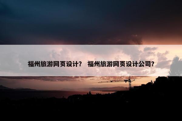 福州旅游网页设计？ 福州旅游网页设计公司？