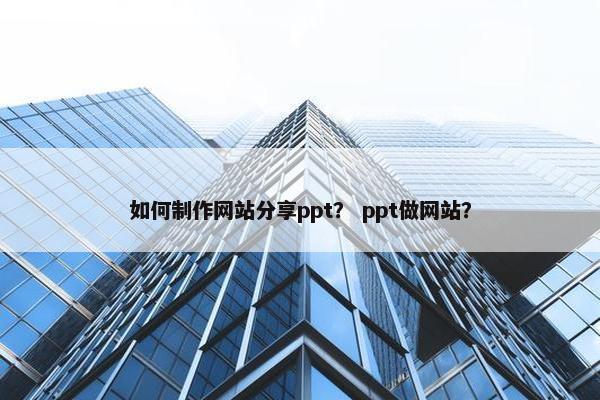 如何制作网站分享ppt？ ppt做网站？
