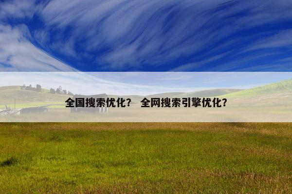 全国搜索优化？ 全网搜索引擎优化？