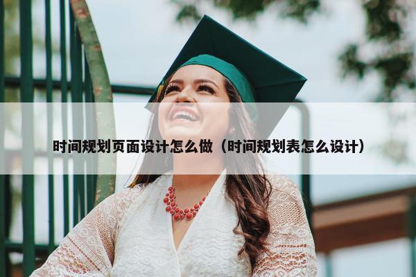 时间规划页面设计怎么做（时间规划表怎么设计）