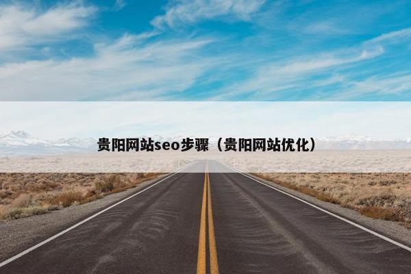 贵阳网站seo步骤（贵阳网站优化）